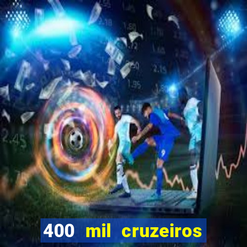 400 mil cruzeiros em reais